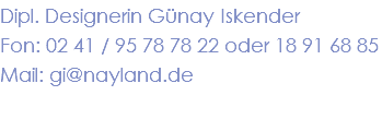 Dipl. Designerin Günay Iskender Fon: 02 41 / 95 78 78 22 oder 18 91 68 85 Mail: gi@nayland.de 