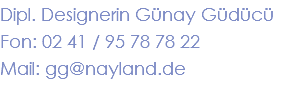 Dipl. Designerin Günay Güdücü Fon: 02 41 / 95 78 78 22 Mail: gg@nayland.de 