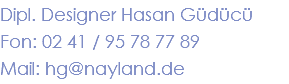 Dipl. Designer Hasan Güdücü Fon: 02 41 / 95 78 77 89 Mail: hg@nayland.de 