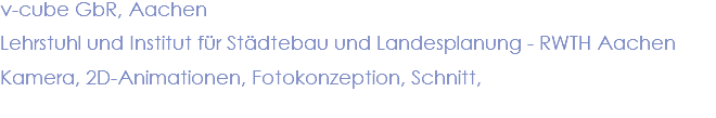 v-cube GbR, Aachen Lehrstuhl und Institut für Städtebau und Landesplanung - RWTH Aachen Kamera, 2D-Animationen, Fotokonzeption, Schnitt,